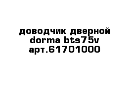 доводчик дверной dorma bts75v арт.61701000